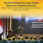 Berikan Pembekalan bagi Kepala Daerah di Magelang Retreat, Menteri Nusron Soroti Reforma Agraria dan Percepatan RDTR untuk Investasi