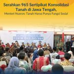 Serahkan 965 Sertipikat Konsolidasi Tanah di Jawa Tengah, Menteri Nusron: Tanah Harus Punya Fungsi Sosial