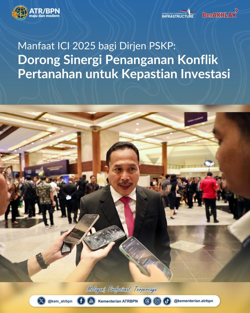 Manfaat ICI 2025 bagi Dirjen PSKP: Dorong Sinergi Penanganan Konflik Pertanahan untuk Kepastian Investasi