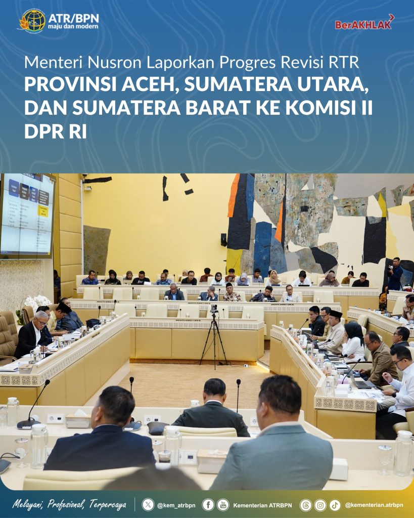 Menteri Nusron Laporkan Progres Revisi RTR Provinsi Aceh, Sumatera Utara, dan Sumatera Barat ke Komisi II DPR RI