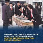 Menteri ATR/Kepala BPN Lantik 84 Pejabat Administrator, Bentuk Reformasi SDM dan Rotasi Jabatan